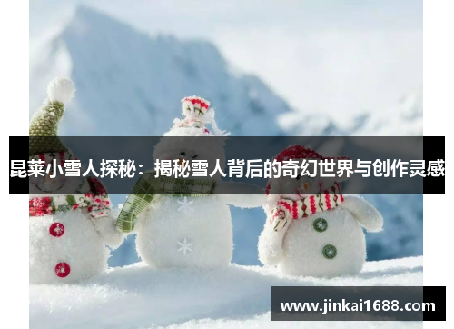 昆莱小雪人探秘：揭秘雪人背后的奇幻世界与创作灵感